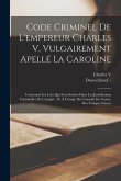 Code Criminel De L'empereur Charles V, Vulgairement Apellé La Caroline: Contenant Les Loix Qui Sont Suivies Dans Les Jurisdictions Criminelles De L'em