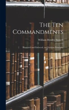 The Ten Commandments; Illustrated and Enforced, on Christian Principles - Stowell, William Hendry