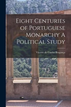 Eight Centuries of Portuguese Monarchy A Political Study - Bragança, Vicente de Cunha