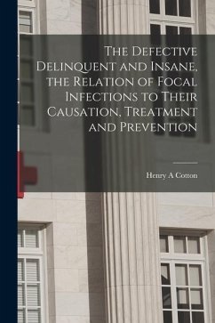 The Defective Delinquent and Insane, the Relation of Focal Infections to Their Causation, Treatment and Prevention - Cotton, Henry A.