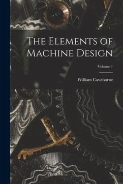 The Elements of Machine Design; Volume 1 - Unwin, William Cawthorne