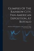 Glimpses Of The Rainbow City, Pan-american Exposition, At Buffalo: ... Also Views Of Paris Exposition, 1900, And Of The White City, Chicago, 1893