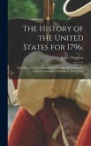 The History of the United States for 1796;: Including a Variety of Interesting Particulars Relative to the Federal Government Previous to That Period