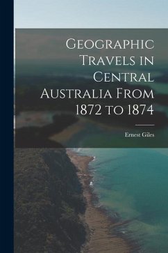Geographic Travels in Central Australia From 1872 to 1874 - Giles, Ernest