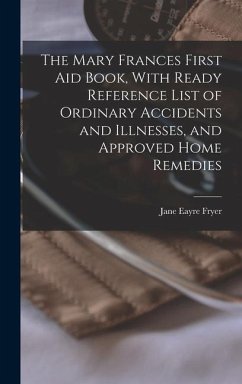 The Mary Frances First aid Book, With Ready Reference List of Ordinary Accidents and Illnesses, and Approved Home Remedies - Fryer, Jane Eayre