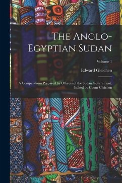 The Anglo-Egyptian Sudan: A Compendium Prepared by Officers of the Sudan Government. Edited by Count Gleichen; Volume 1 - Gleichen, Edward