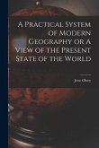 A Practical System of Modern Geography or A View of the Present State of the World