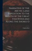 Narrative of the Arctic Land Expedition to the Mouth of the Great Fish River and Along the Shores O
