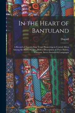 In the Heart of Bantuland; a Record of Twenty-nine Years' Pioneering in Central Africa Among the Bantu Peoples, With a Description of Their Habits, Cu - Campbell, Dugald