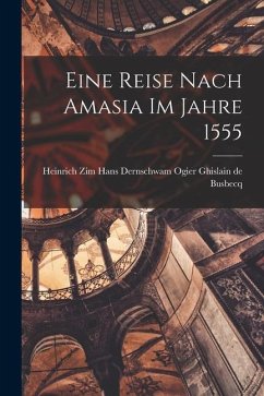 Eine Reise Nach Amasia im Jahre 1555 - Ghislain de Busbecq, Hans Dernschwam