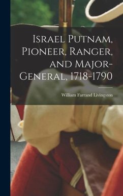 Israel Putnam, Pioneer, Ranger, and Major-general, 1718-1790 - Livingston, William Farrand