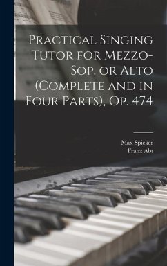 Practical Singing Tutor for Mezzo-sop. or Alto (complete and in Four Parts), op. 474 - Abt, Franz; Spicker, Max