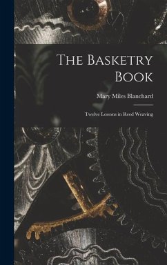 The Basketry Book; Twelve Lessons in Reed Weaving - Blanchard, Mary Miles