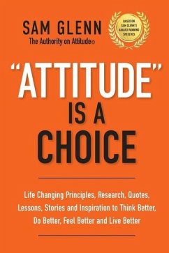 Attitude Is A Choice: Life-Changing Lessons, Stories, Quotes, Research, Strategies, and Inspiration to Think Better, Do Better, Feel Better, - Glenn, Sam