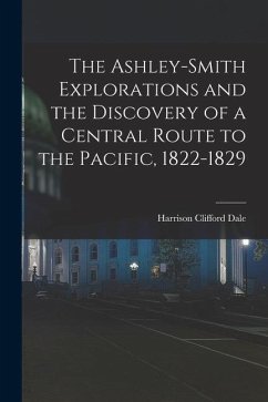 The Ashley-Smith Explorations and the Discovery of a Central Route to the Pacific, 1822-1829 - Dale, Harrison Clifford