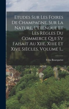 Etudes Sur Les Foires De Champagne, Sur La Nature, L'étendue Et Les Règles Du Commerce Qui S'y Faisait Au Xiie, Xiiie Et Xive Siècles, Volume 1... - Bourquelot, Félix