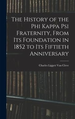 The History of the Phi Kappa Psi Fraternity, From Its Foundation in 1852 to Its Fiftieth Anniversary - Liggett Van Cleve, Charles