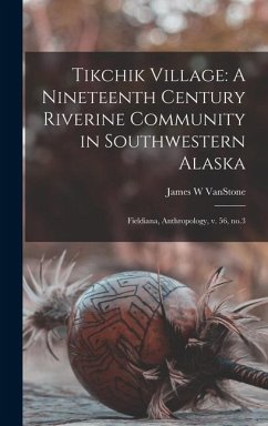 Tikchik Village: A Nineteenth Century Riverine Community in Southwestern Alaska: Fieldiana, Anthropology, v. 56, no.3 - Vanstone, James W.