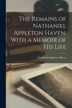 The Remains of Nathaniel Appleton Haven. With a Memoir of his Life - Haven, Nathaniel Appleton