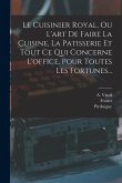 Le Cuisinier Royal, Ou L'art De Faire La Cuisine, La Patisserie Et Tout Ce Qui Concerne L'office, Pour Toutes Les Fortunes...