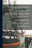 A Compendious History of the British Churches in England, Scotland, Ireland, and America