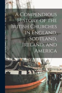A Compendious History of the British Churches in England, Scotland, Ireland, and America - Anonymous
