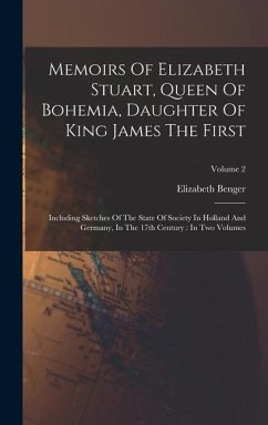 Memoirs Of Elizabeth Stuart, Queen Of Bohemia, Daughter Of King James The First - Benger, Elizabeth