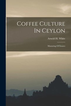 Coffee Culture In Ceylon: Manuring Of Estates - White, Arnold H.