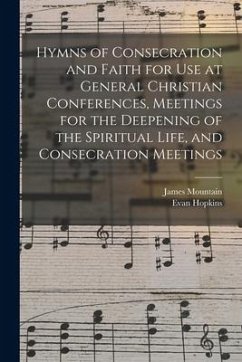 Hymns of Consecration and Faith for use at General Christian Conferences, Meetings for the Deepening of the Spiritual Life, and Consecration Meetings - Hopkins, Evan; Mountain, James