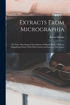 Extracts From Micrographia: Or, Some Physiological Descriptions of Minute Bodies Made by Magnifying Glasses With Observations and Inquiries Thereu - Hooke, Robert