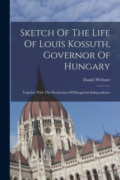 Sketch Of The Life Of Louis Kossuth, Governor Of Hungary Sketch Of The Life Of Louis Kossuth, Governor Of Hungary
