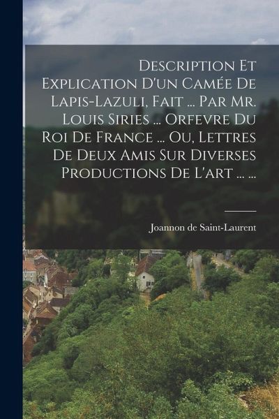 Description Et Explication D'un Camée De Lapis-lazuli, Fait ... Par Mr. Louis Siries ... Orfevre Du Roi De France ... Ou, Lettres De Deux Amis Sur Div