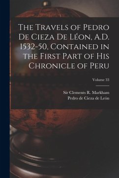 Cover The Travels of Pedro De Cieza De Léon, A.D. 1532-50, Contained in the First Part of His Chronicle of Peru; Volume 33