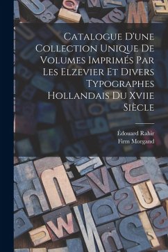Catalogue D'une Collection Unique De Volumes Imprimés Par Les Elzevier Et Divers Typographes Hollandais Du Xviie Siècle - Rahir, Édouard; Morgand, Firm