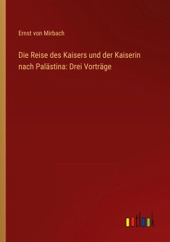 Die Reise des Kaisers und der Kaiserin nach Palästina: Drei Vorträge - Mirbach, Ernst Von