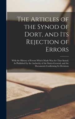 The Articles of the Synod of Dort, and Its Rejection of Errors: With the History of Events Which Made Way for That Synod, As Published by the Authorit - Anonymous