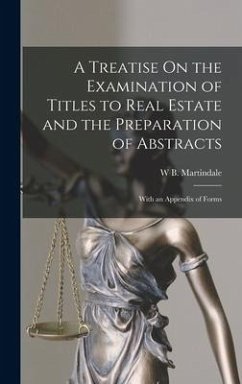 A Treatise On the Examination of Titles to Real Estate and the Preparation of Abstracts: With an Appendix of Forms - Martindale, W. B.