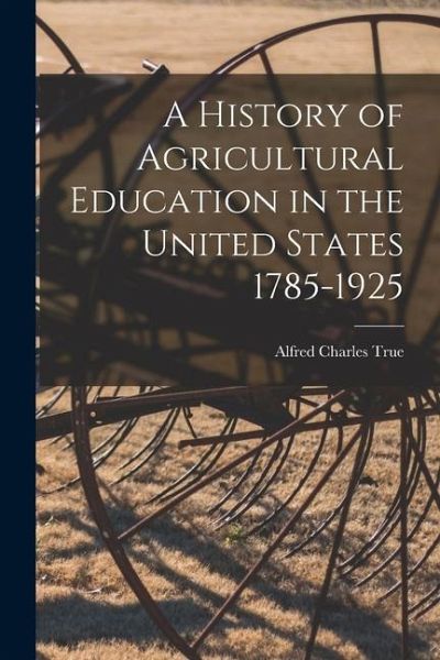 A History of Agricultural Education in the United States 1785-1925 A History of Agricultural Education in the United States 1785-1925