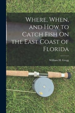 Where, When, and How to Catch Fish On the East Coast of Florida - Gregg, William H.