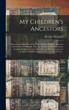 My Children's Ancestors; Data Concerning About Four Hundred New England Ancestors of the Children of Roselle Theodore Cross and His Wife Emma Asenath - Cross, Roselle Theodore