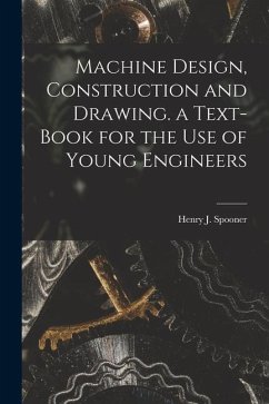 Machine Design, Construction and Drawing. a Text-Book for the Use of Young Engineers - Spooner, Henry J.