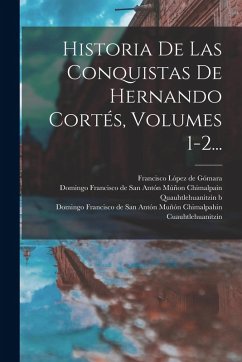 Historia De Las Conquistas De Hernando Cortés, Volumes 1-2... Historia De Las Conquistas De Hernando Cortés, Volumes 1-2...