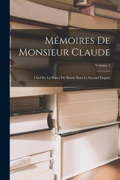 Mémoires De Monsieur Claude: Chef De La Police De Sûreté Sous Le Second Empire; Volume 1 - Anonymous