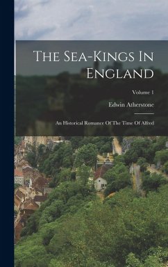 The Sea-kings In England: An Historical Romance Of The Time Of Alfred; Volume 1 - Atherstone, Edwin