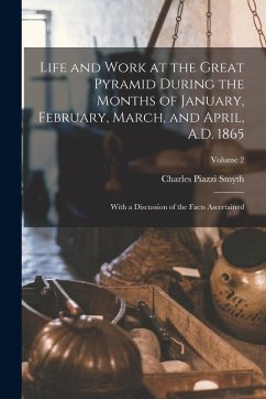 Life and Work at the Great Pyramid During the Months of January, February, March, and April, A.D. 1865: With a Discussion of the Facts Ascertained; Vo - Smyth, Charles Piazzi