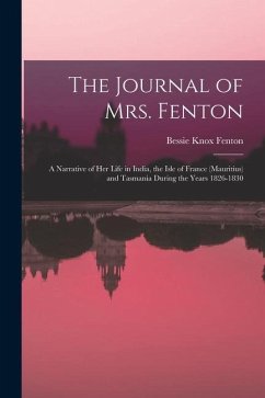The Journal of Mrs. Fenton: A Narrative of Her Life in India, the Isle of France (Mauritius) and Tasmania During the Years 1826-1830 - Fenton, Bessie Knox