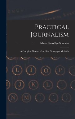 Practical Journalism: A Complete Manual of the Best Newspaper Methods - Shuman, Edwin Llewellyn