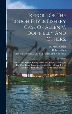 Report Of The Lough Foyle Fishery Case Of Allen V. Donnelly And Others,: Tried At The Tyrone Spring Assizes At Omagh, 1856 Before The Hon. Baron Penne - Allen, Robert; McLaughlin, W.; Donnelly, James