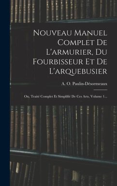 Nouveau Manuel Complet De L'armurier, Du Fourbisseur Et De L'arquebusier: Ou, Traité Complet Et Simplifié De Ces Arts, Volume 1... - Paulin-Désormeaux, A. O.