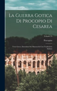 La Guerra Gotica Di Procopio Di Cesarea: Testo Greco, Emendato Sui Manoscritti Con Traduzione Italiana; Volume 25 - Procopius